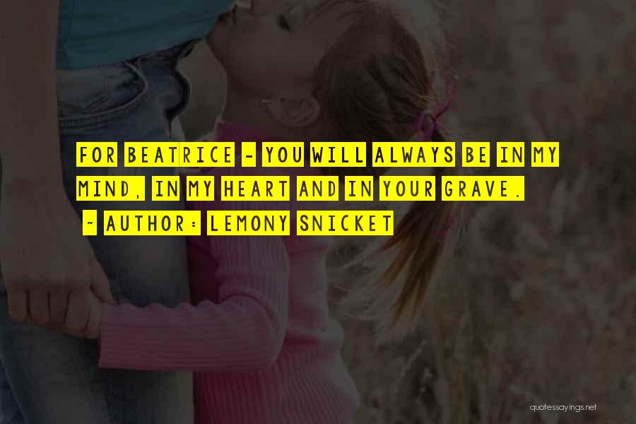 Lemony Snicket Quotes: For Beatrice - You Will Always Be In My Mind, In My Heart And In Your Grave.