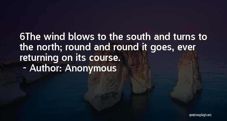 Anonymous Quotes: 6the Wind Blows To The South And Turns To The North; Round And Round It Goes, Ever Returning On Its