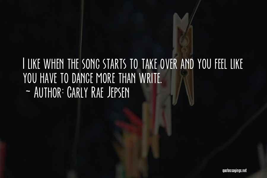 Carly Rae Jepsen Quotes: I Like When The Song Starts To Take Over And You Feel Like You Have To Dance More Than Write.