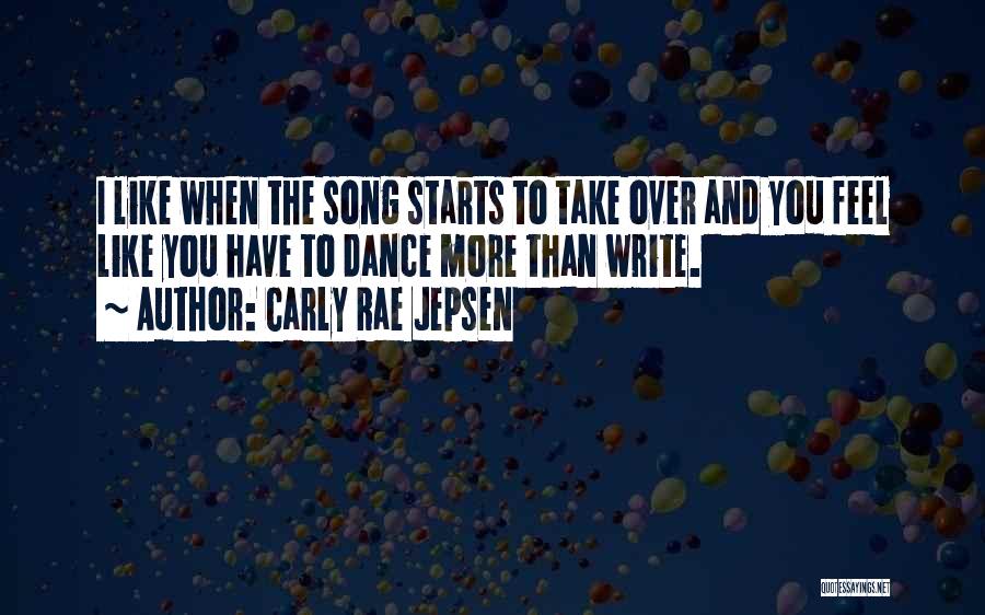 Carly Rae Jepsen Quotes: I Like When The Song Starts To Take Over And You Feel Like You Have To Dance More Than Write.