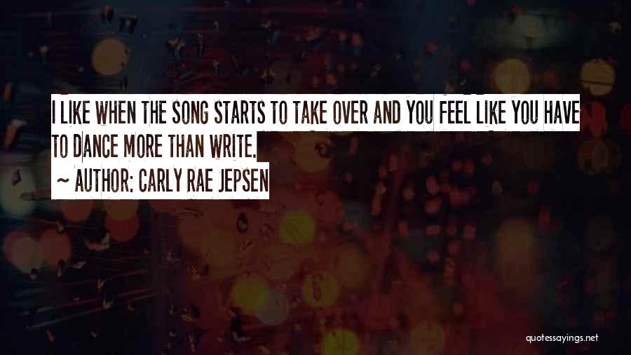 Carly Rae Jepsen Quotes: I Like When The Song Starts To Take Over And You Feel Like You Have To Dance More Than Write.