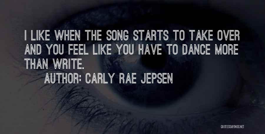 Carly Rae Jepsen Quotes: I Like When The Song Starts To Take Over And You Feel Like You Have To Dance More Than Write.