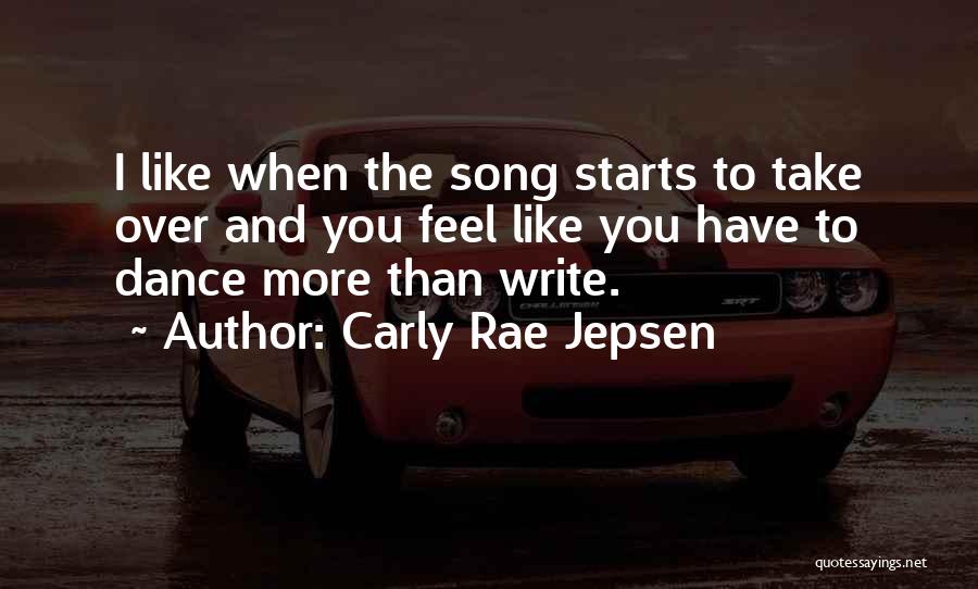 Carly Rae Jepsen Quotes: I Like When The Song Starts To Take Over And You Feel Like You Have To Dance More Than Write.