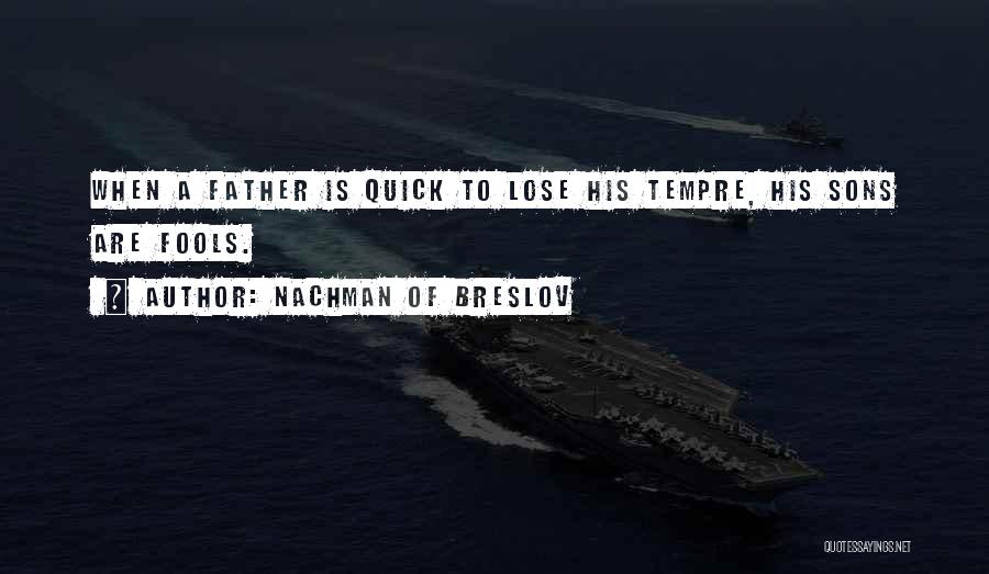 Nachman Of Breslov Quotes: When A Father Is Quick To Lose His Tempre, His Sons Are Fools.