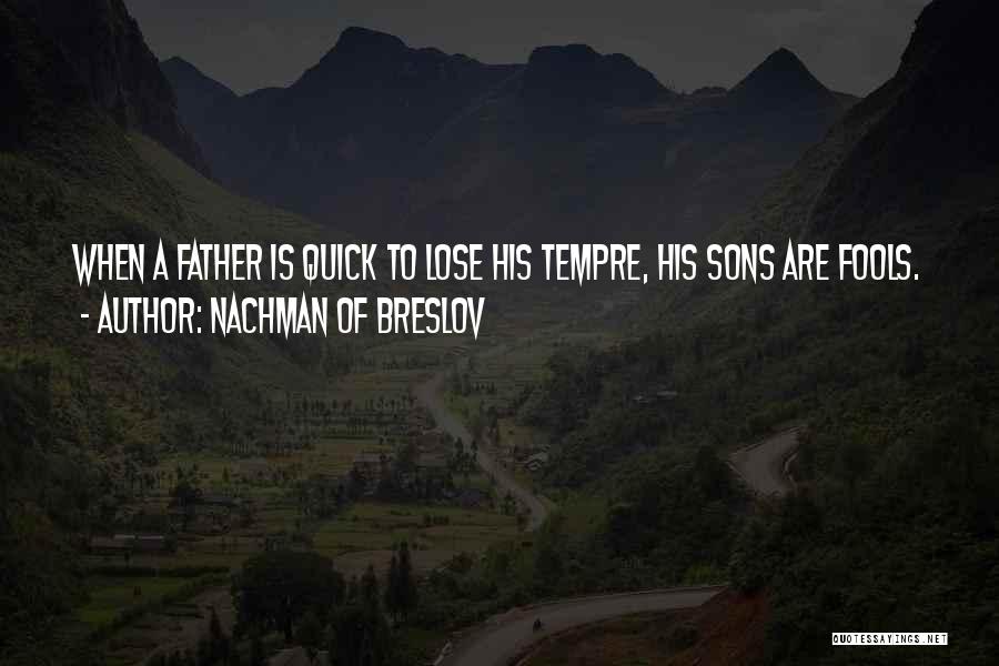 Nachman Of Breslov Quotes: When A Father Is Quick To Lose His Tempre, His Sons Are Fools.