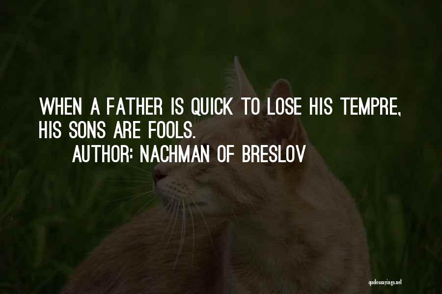 Nachman Of Breslov Quotes: When A Father Is Quick To Lose His Tempre, His Sons Are Fools.