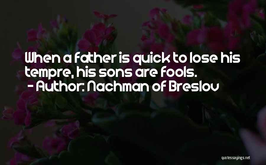 Nachman Of Breslov Quotes: When A Father Is Quick To Lose His Tempre, His Sons Are Fools.