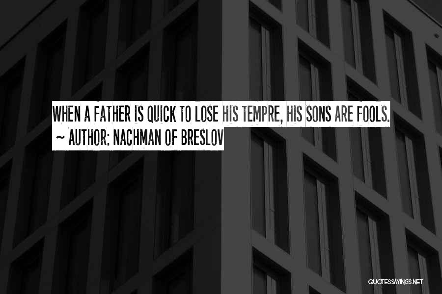 Nachman Of Breslov Quotes: When A Father Is Quick To Lose His Tempre, His Sons Are Fools.