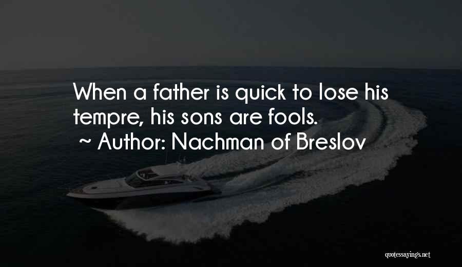 Nachman Of Breslov Quotes: When A Father Is Quick To Lose His Tempre, His Sons Are Fools.