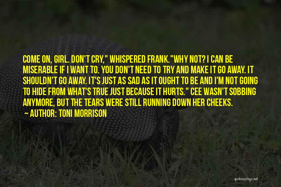 Toni Morrison Quotes: Come On, Girl. Don't Cry, Whispered Frank.why Not? I Can Be Miserable If I Want To. You Don't Need To