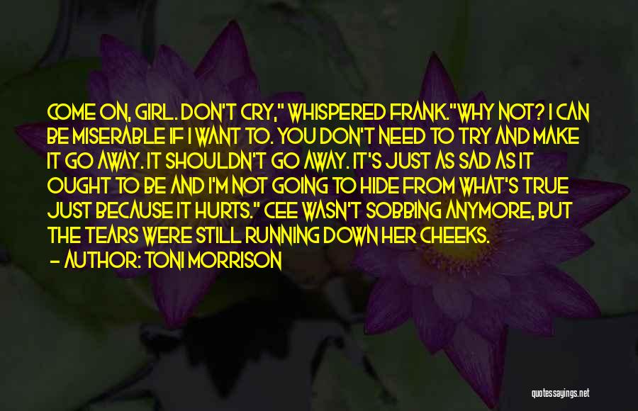 Toni Morrison Quotes: Come On, Girl. Don't Cry, Whispered Frank.why Not? I Can Be Miserable If I Want To. You Don't Need To