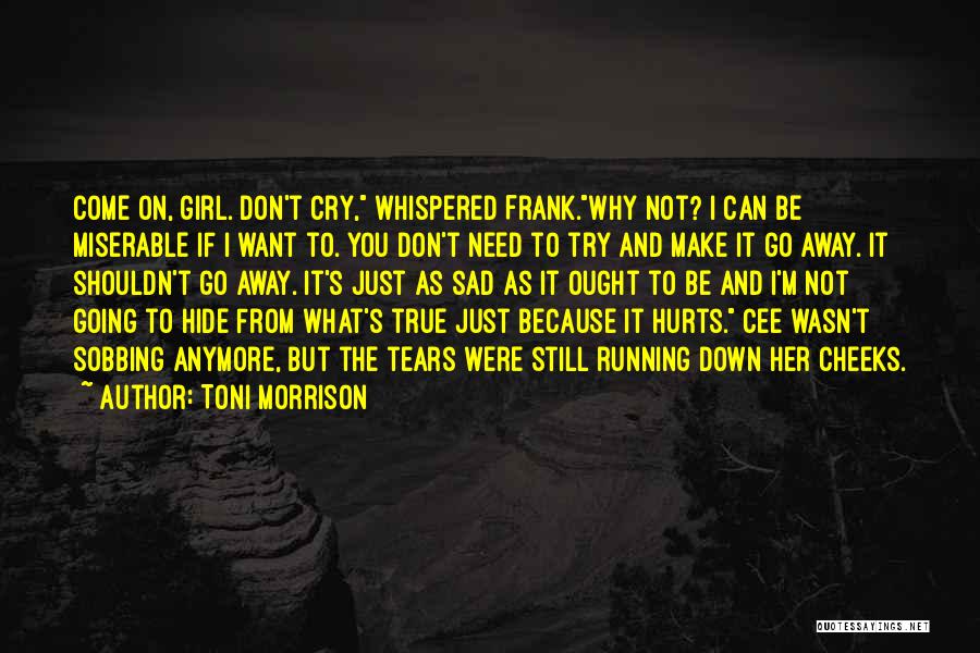 Toni Morrison Quotes: Come On, Girl. Don't Cry, Whispered Frank.why Not? I Can Be Miserable If I Want To. You Don't Need To