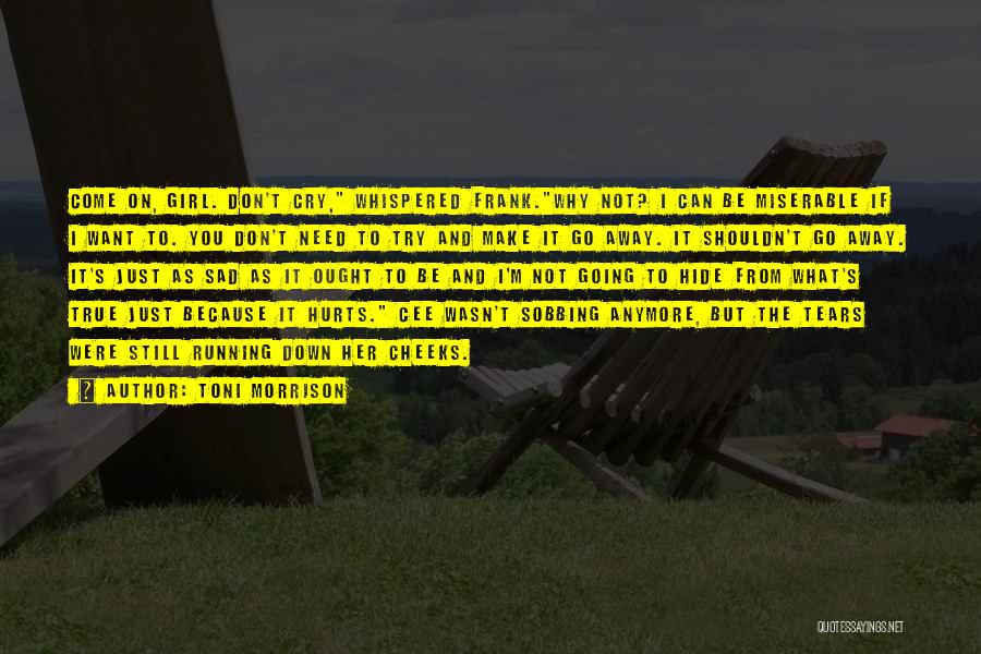 Toni Morrison Quotes: Come On, Girl. Don't Cry, Whispered Frank.why Not? I Can Be Miserable If I Want To. You Don't Need To