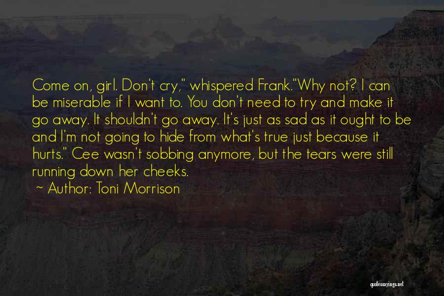 Toni Morrison Quotes: Come On, Girl. Don't Cry, Whispered Frank.why Not? I Can Be Miserable If I Want To. You Don't Need To