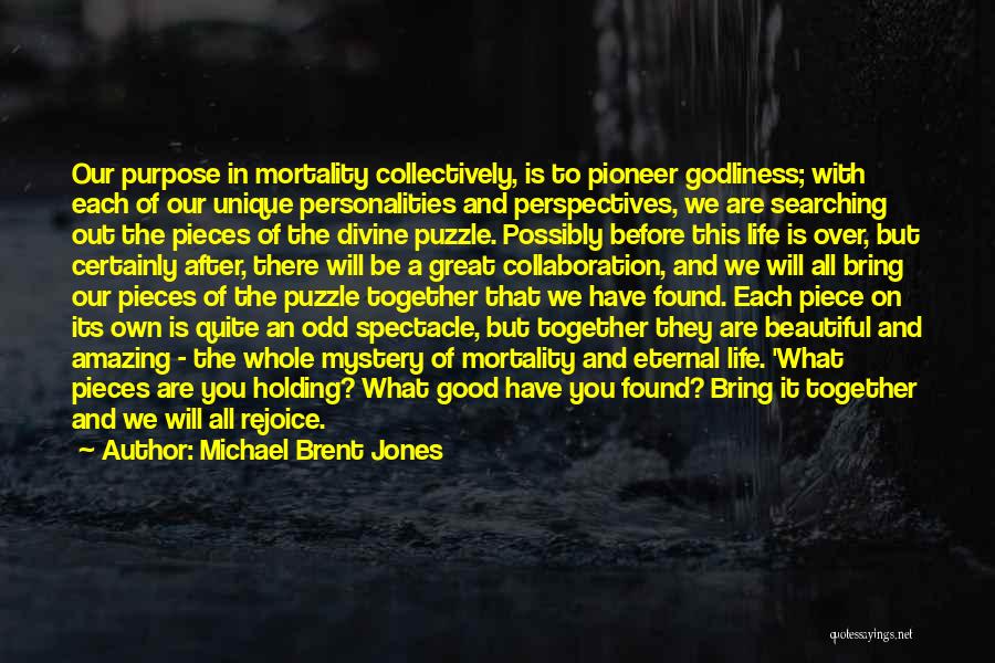 Michael Brent Jones Quotes: Our Purpose In Mortality Collectively, Is To Pioneer Godliness; With Each Of Our Unique Personalities And Perspectives, We Are Searching