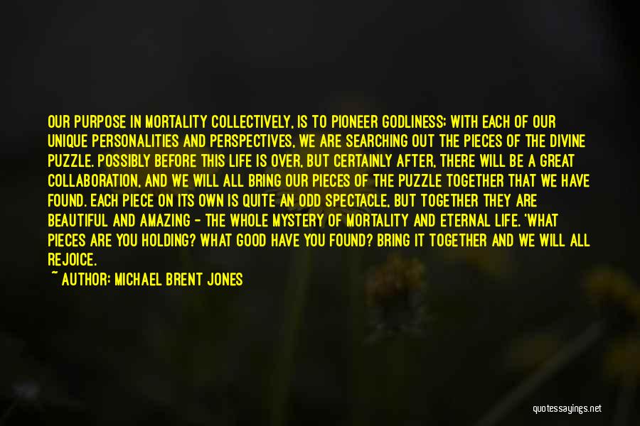 Michael Brent Jones Quotes: Our Purpose In Mortality Collectively, Is To Pioneer Godliness; With Each Of Our Unique Personalities And Perspectives, We Are Searching