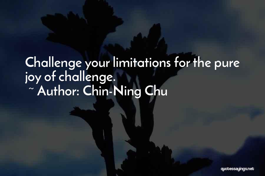 Chin-Ning Chu Quotes: Challenge Your Limitations For The Pure Joy Of Challenge.