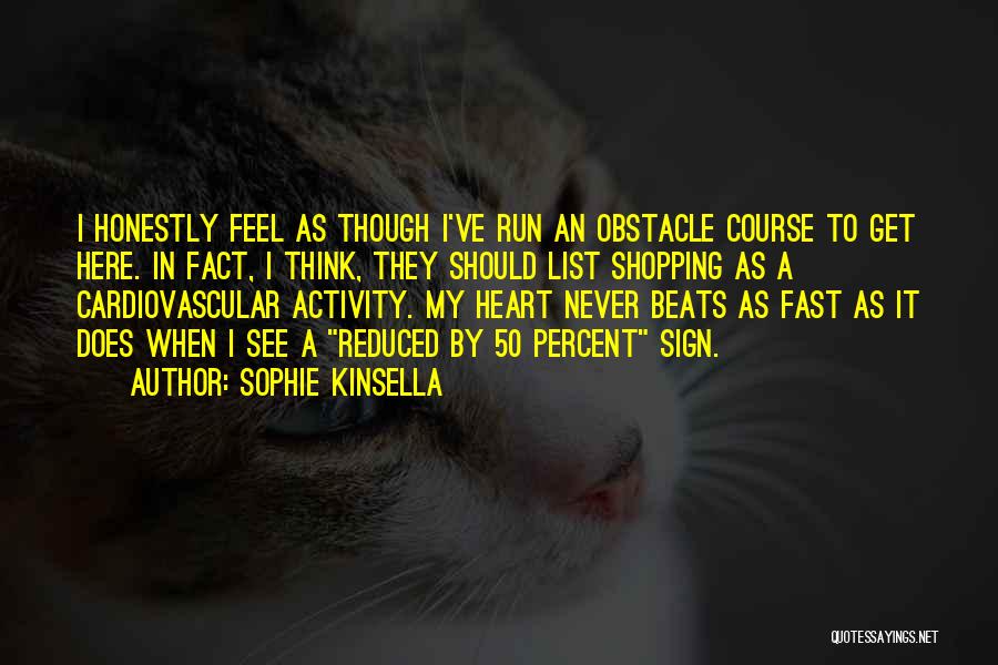 Sophie Kinsella Quotes: I Honestly Feel As Though I've Run An Obstacle Course To Get Here. In Fact, I Think, They Should List