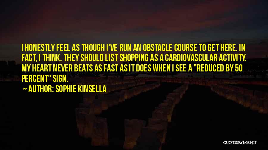 Sophie Kinsella Quotes: I Honestly Feel As Though I've Run An Obstacle Course To Get Here. In Fact, I Think, They Should List