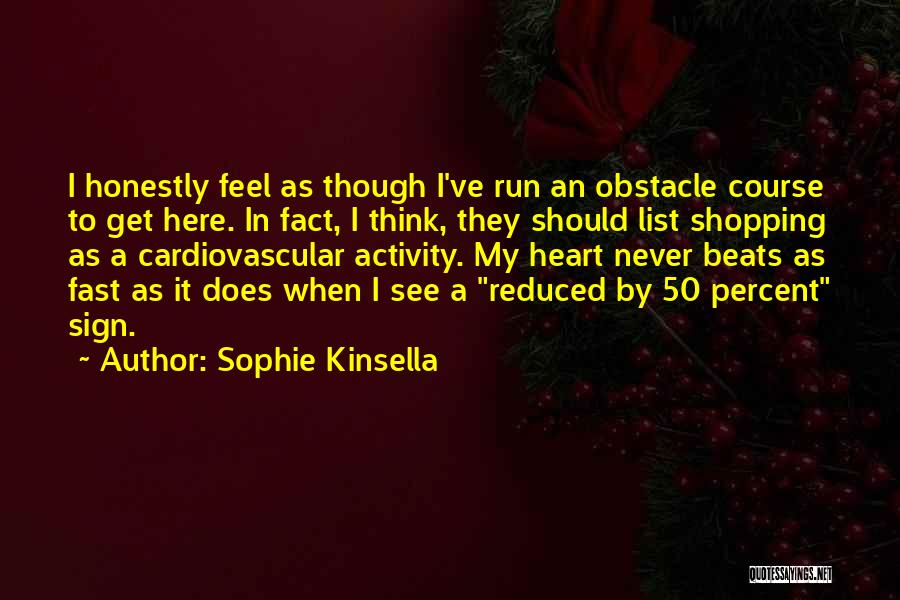 Sophie Kinsella Quotes: I Honestly Feel As Though I've Run An Obstacle Course To Get Here. In Fact, I Think, They Should List