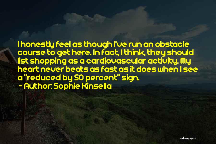 Sophie Kinsella Quotes: I Honestly Feel As Though I've Run An Obstacle Course To Get Here. In Fact, I Think, They Should List