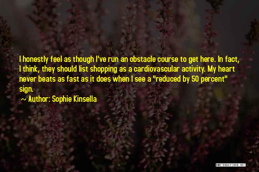 Sophie Kinsella Quotes: I Honestly Feel As Though I've Run An Obstacle Course To Get Here. In Fact, I Think, They Should List