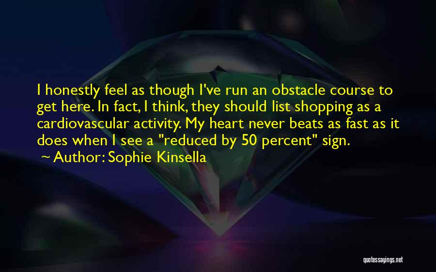 Sophie Kinsella Quotes: I Honestly Feel As Though I've Run An Obstacle Course To Get Here. In Fact, I Think, They Should List