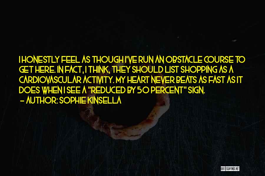 Sophie Kinsella Quotes: I Honestly Feel As Though I've Run An Obstacle Course To Get Here. In Fact, I Think, They Should List