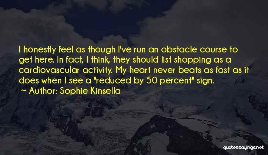 Sophie Kinsella Quotes: I Honestly Feel As Though I've Run An Obstacle Course To Get Here. In Fact, I Think, They Should List