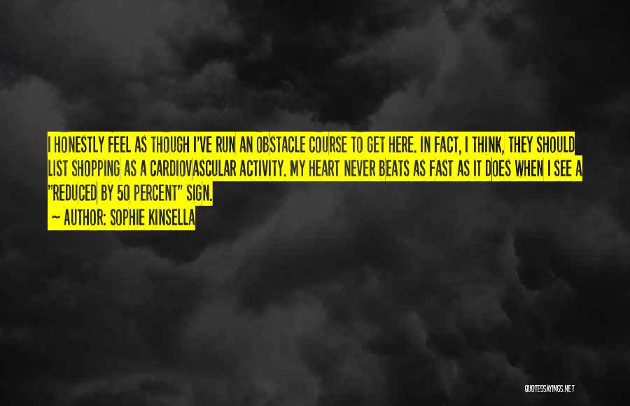 Sophie Kinsella Quotes: I Honestly Feel As Though I've Run An Obstacle Course To Get Here. In Fact, I Think, They Should List