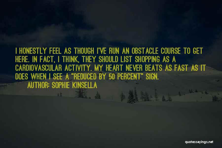 Sophie Kinsella Quotes: I Honestly Feel As Though I've Run An Obstacle Course To Get Here. In Fact, I Think, They Should List