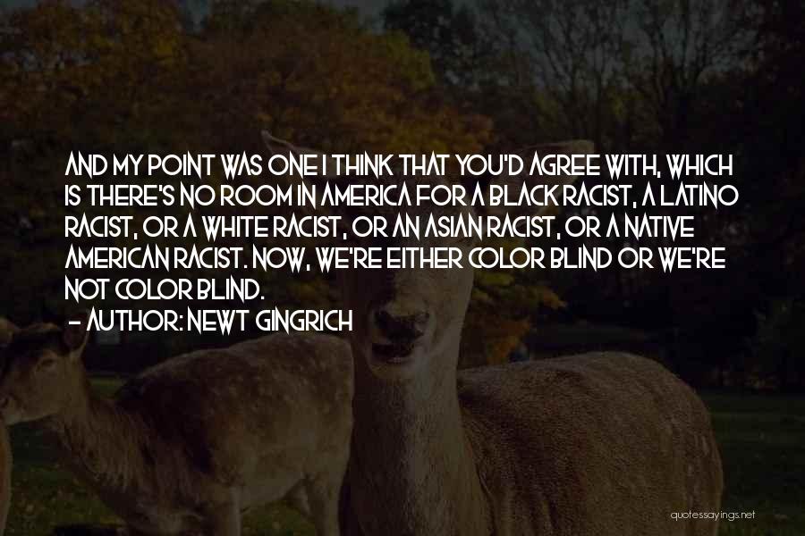 Newt Gingrich Quotes: And My Point Was One I Think That You'd Agree With, Which Is There's No Room In America For A