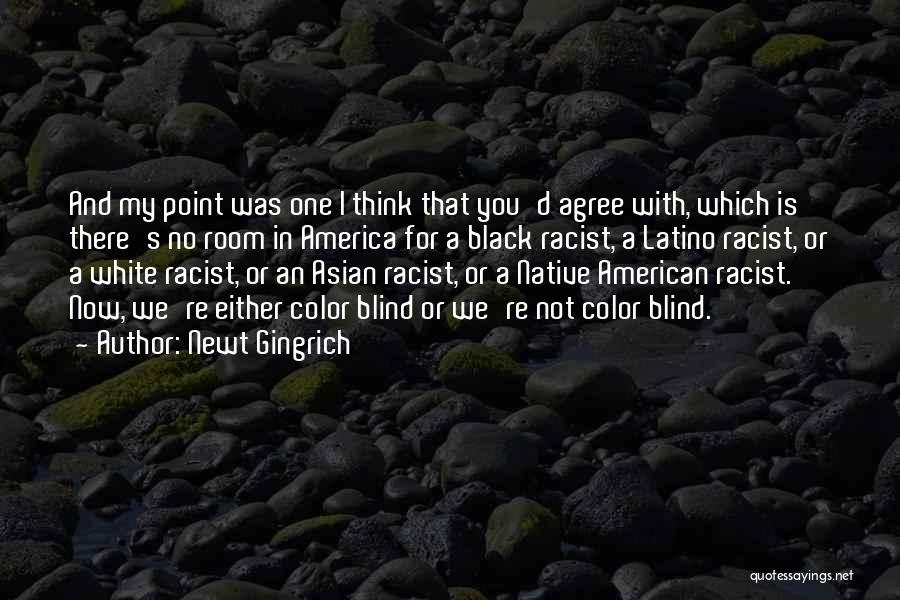 Newt Gingrich Quotes: And My Point Was One I Think That You'd Agree With, Which Is There's No Room In America For A