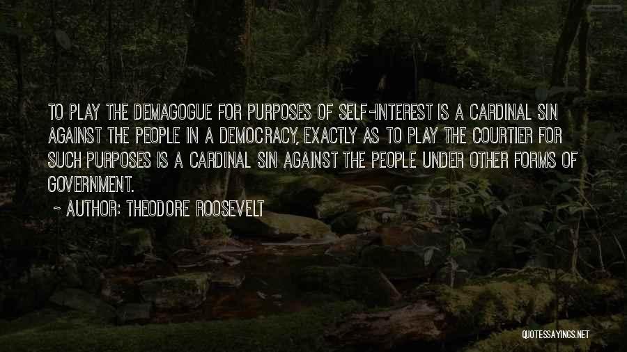 Theodore Roosevelt Quotes: To Play The Demagogue For Purposes Of Self-interest Is A Cardinal Sin Against The People In A Democracy, Exactly As