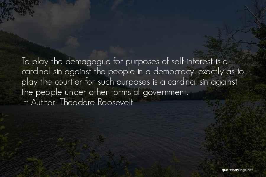 Theodore Roosevelt Quotes: To Play The Demagogue For Purposes Of Self-interest Is A Cardinal Sin Against The People In A Democracy, Exactly As