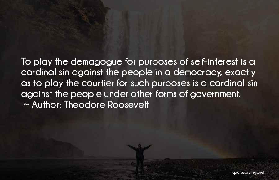 Theodore Roosevelt Quotes: To Play The Demagogue For Purposes Of Self-interest Is A Cardinal Sin Against The People In A Democracy, Exactly As