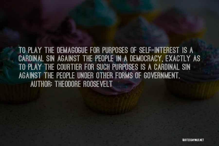 Theodore Roosevelt Quotes: To Play The Demagogue For Purposes Of Self-interest Is A Cardinal Sin Against The People In A Democracy, Exactly As