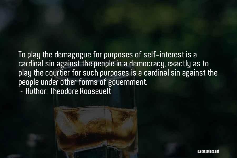 Theodore Roosevelt Quotes: To Play The Demagogue For Purposes Of Self-interest Is A Cardinal Sin Against The People In A Democracy, Exactly As