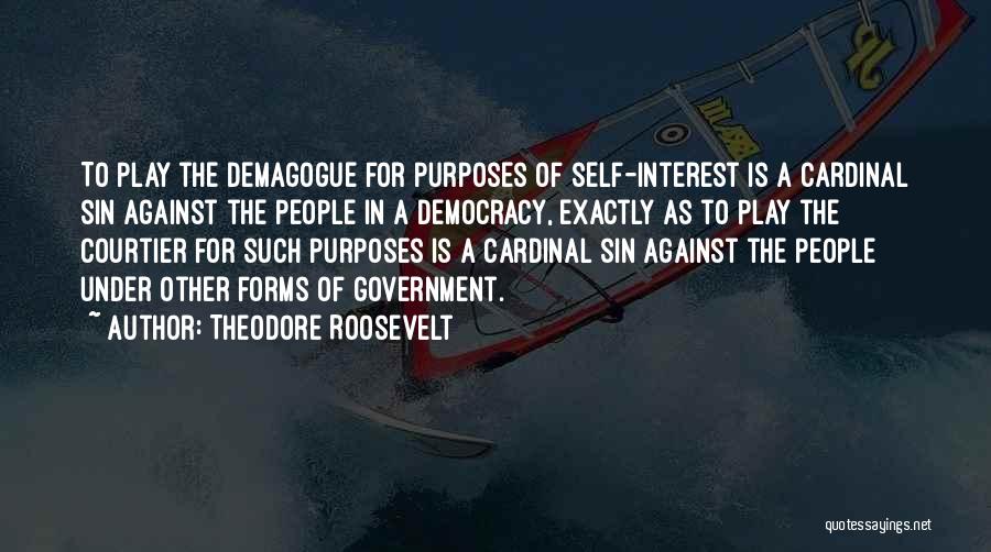 Theodore Roosevelt Quotes: To Play The Demagogue For Purposes Of Self-interest Is A Cardinal Sin Against The People In A Democracy, Exactly As