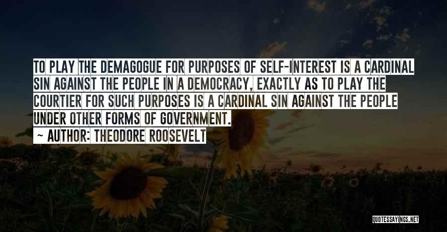 Theodore Roosevelt Quotes: To Play The Demagogue For Purposes Of Self-interest Is A Cardinal Sin Against The People In A Democracy, Exactly As