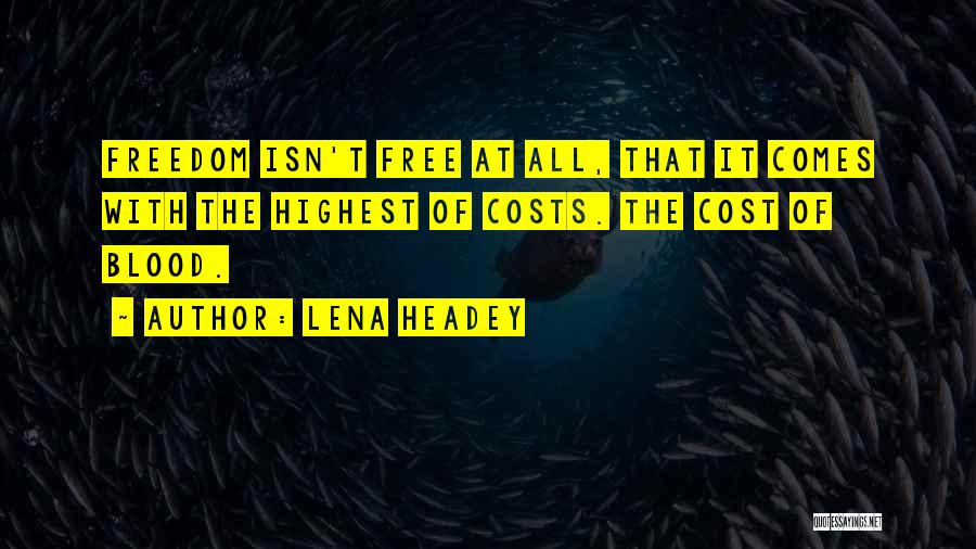 Lena Headey Quotes: Freedom Isn't Free At All, That It Comes With The Highest Of Costs. The Cost Of Blood.