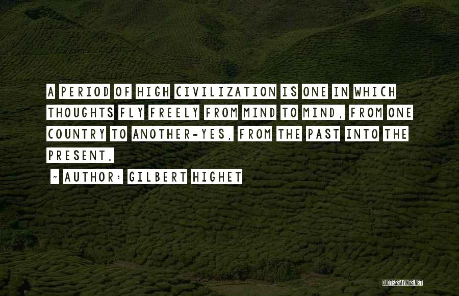 Gilbert Highet Quotes: A Period Of High Civilization Is One In Which Thoughts Fly Freely From Mind To Mind, From One Country To