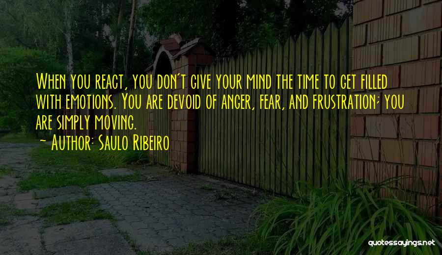 Saulo Ribeiro Quotes: When You React, You Don't Give Your Mind The Time To Get Filled With Emotions. You Are Devoid Of Anger,