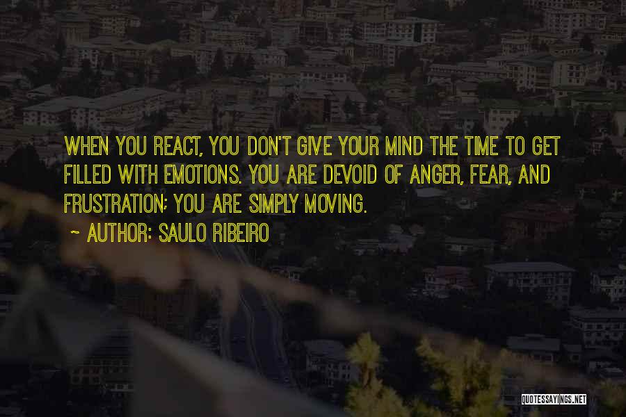 Saulo Ribeiro Quotes: When You React, You Don't Give Your Mind The Time To Get Filled With Emotions. You Are Devoid Of Anger,