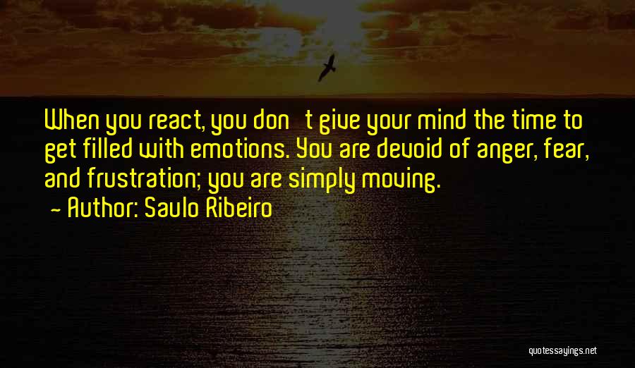 Saulo Ribeiro Quotes: When You React, You Don't Give Your Mind The Time To Get Filled With Emotions. You Are Devoid Of Anger,