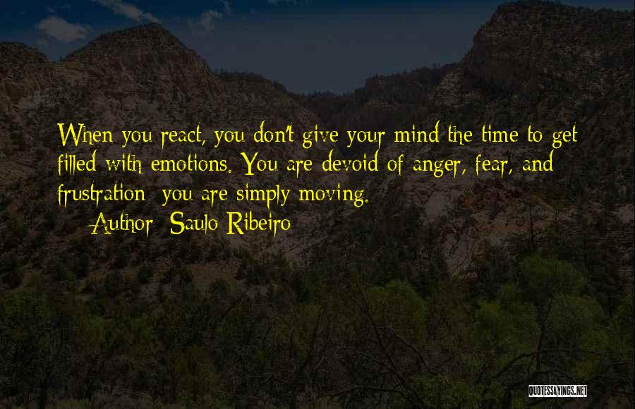 Saulo Ribeiro Quotes: When You React, You Don't Give Your Mind The Time To Get Filled With Emotions. You Are Devoid Of Anger,