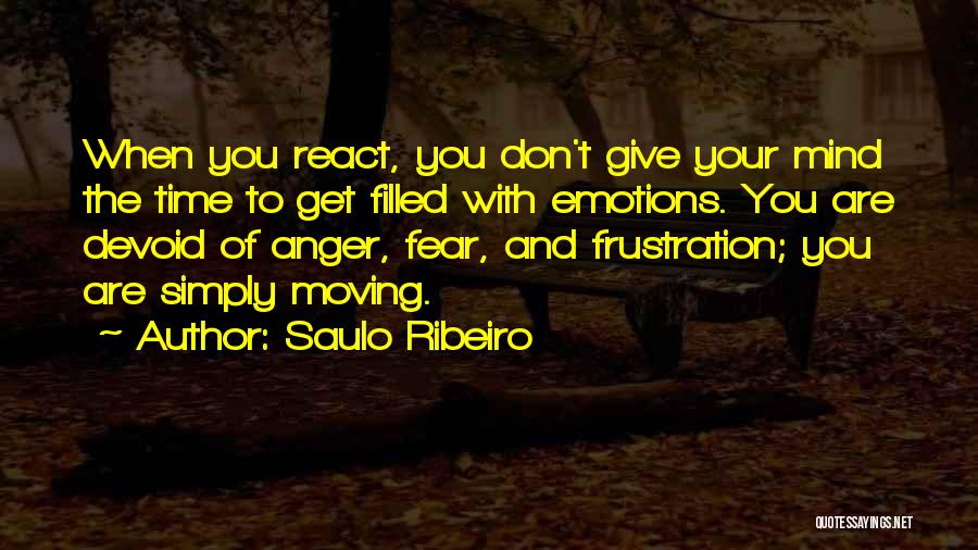 Saulo Ribeiro Quotes: When You React, You Don't Give Your Mind The Time To Get Filled With Emotions. You Are Devoid Of Anger,