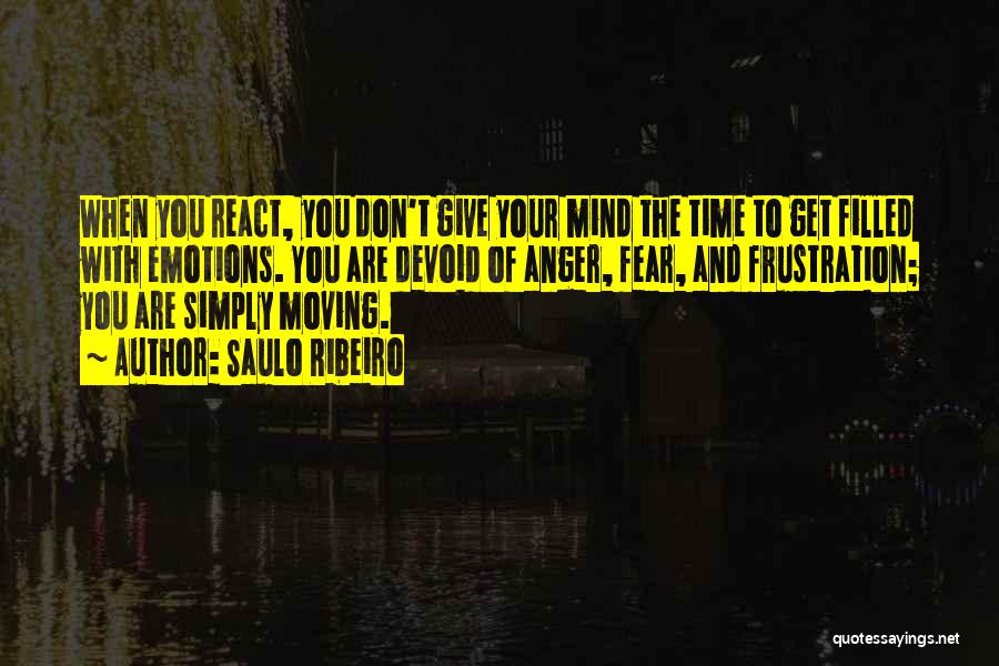 Saulo Ribeiro Quotes: When You React, You Don't Give Your Mind The Time To Get Filled With Emotions. You Are Devoid Of Anger,