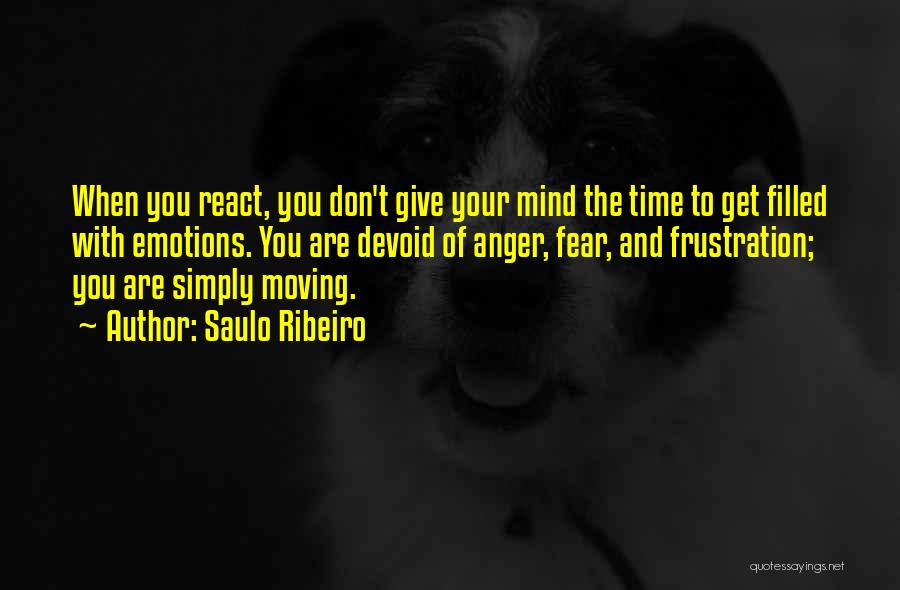 Saulo Ribeiro Quotes: When You React, You Don't Give Your Mind The Time To Get Filled With Emotions. You Are Devoid Of Anger,