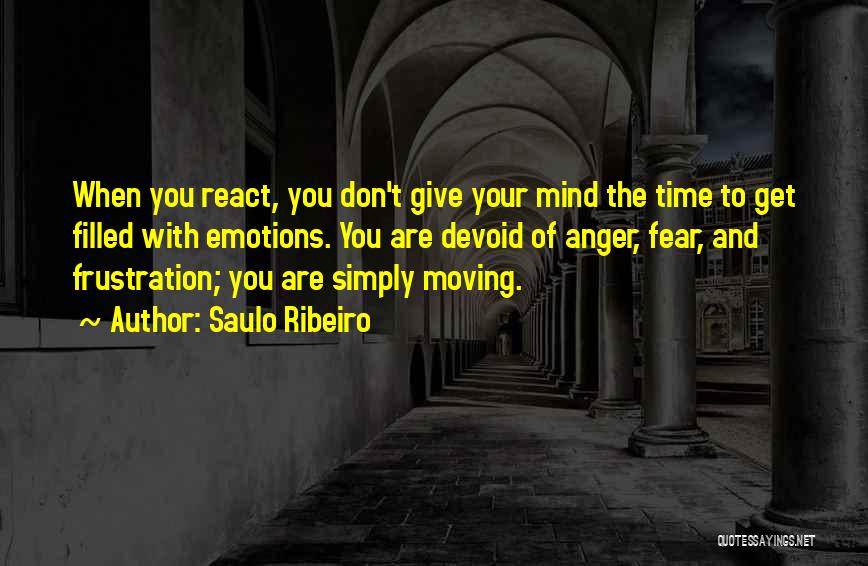 Saulo Ribeiro Quotes: When You React, You Don't Give Your Mind The Time To Get Filled With Emotions. You Are Devoid Of Anger,